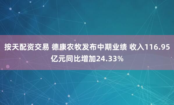 按天配资交易 德康农牧发布中期业绩 收入116.95亿元同比增加24.33%
