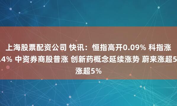 上海股票配资公司 快讯：恒指高开0.09% 科指涨0.4% 中资券商股普涨 创新药概念延续涨势 蔚来涨超5%