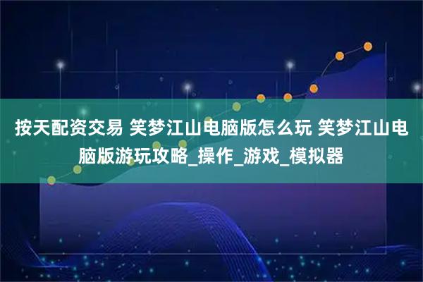 按天配资交易 笑梦江山电脑版怎么玩 笑梦江山电脑版游玩攻略_操作_游戏_模拟器