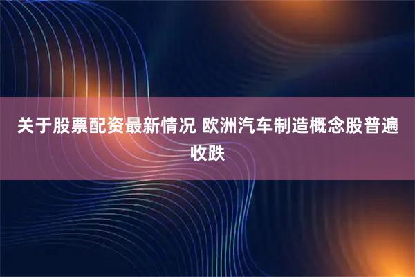关于股票配资最新情况 欧洲汽车制造概念股普遍收跌