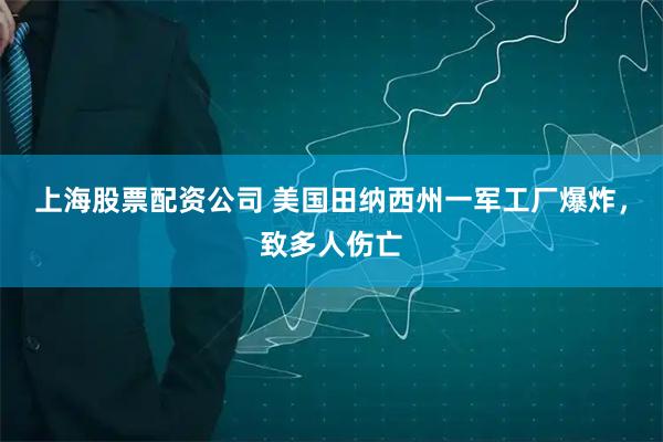 上海股票配资公司 美国田纳西州一军工厂爆炸，致多人伤亡