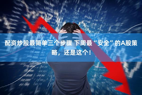 配资炒股最简单三个步骤 下周最“安全”的A股策略，还是这个！