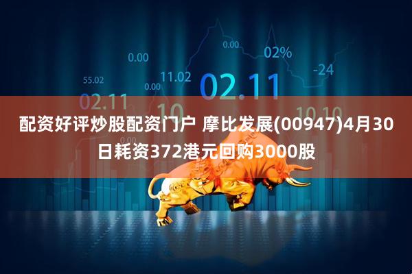 配资好评炒股配资门户 摩比发展(00947)4月30日耗资372港元回购3000股