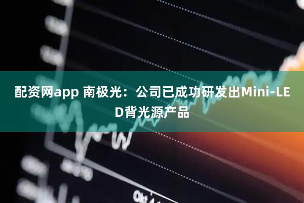 配资网app 南极光：公司已成功研发出Mini-LED背光源产品