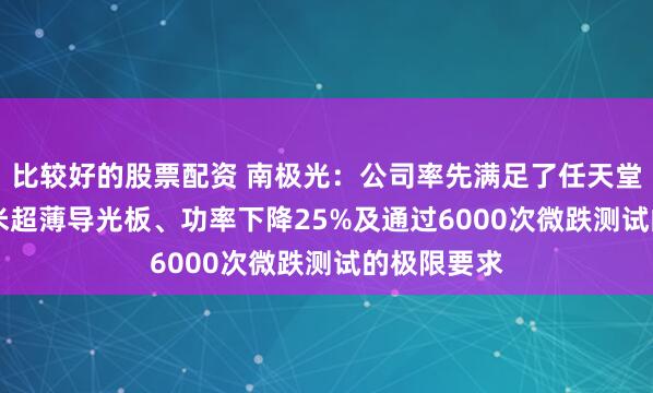 比较好的股票配资 南极光：公司率先满足了任天堂对0.3x毫米超薄导光板、功率下降25%及通过6000次微跌测试的极限要求