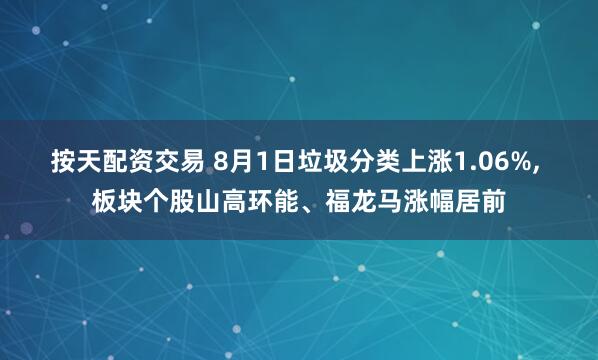 按天配资交易 8月1日垃圾分类上涨1.06%, 板块个股山高环能、福龙马涨幅居前