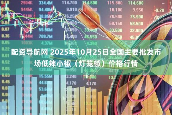 配资导航网 2025年10月25日全国主要批发市场低辣小椒（灯笼椒）价格行情